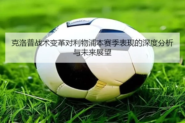 克洛普战术变革对利物浦本赛季表现的深度分析与未来展望