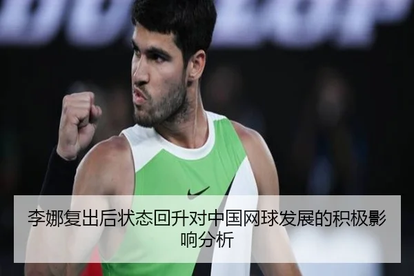 李娜复出后状态回升对中国网球发展的积极影响分析